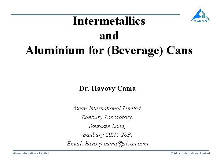 A Intermetallics and Aluminium for (Beverage) Cans Dr. Havovy Cama Alcan International Limited, Banbury