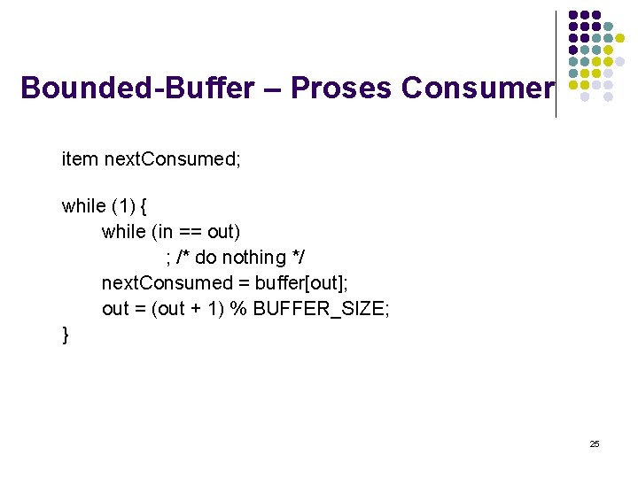 Bounded-Buffer – Proses Consumer item next. Consumed; while (1) { while (in == out)