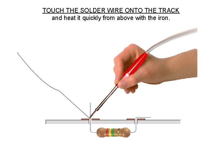 TOUCH THE SOLDER WIRE ONTO THE TRACK and heat it quickly from above with