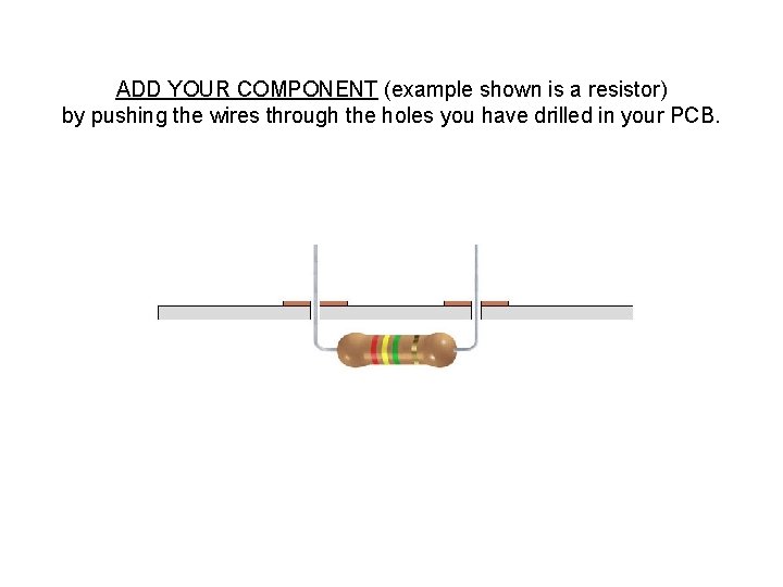 ADD YOUR COMPONENT (example shown is a resistor) by pushing the wires through the