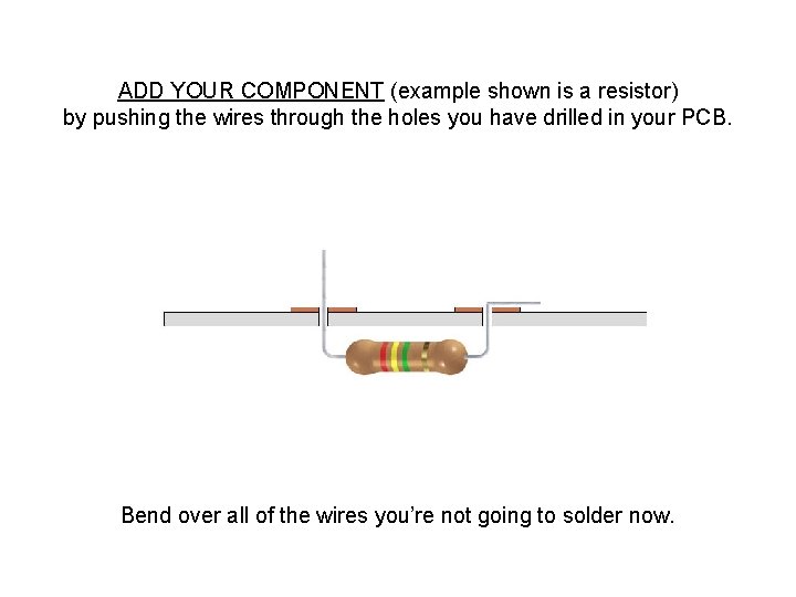 ADD YOUR COMPONENT (example shown is a resistor) by pushing the wires through the