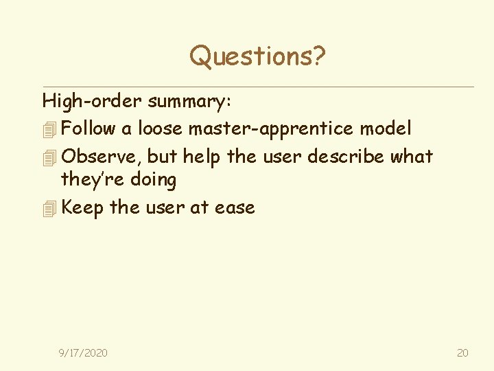 Questions? High-order summary: 4 Follow a loose master-apprentice model 4 Observe, but help the