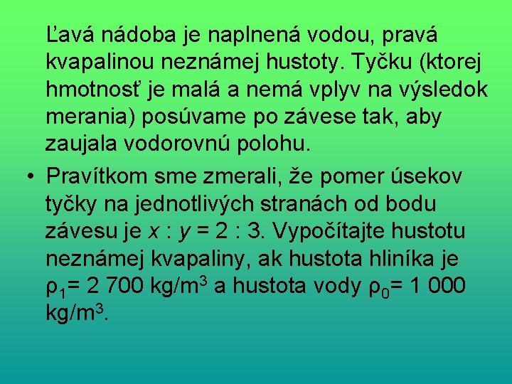 Ľavá nádoba je naplnená vodou, pravá kvapalinou neznámej hustoty. Tyčku (ktorej hmotnosť je malá