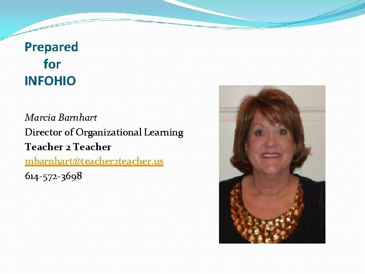 Prepared for INFOHIO Marcia Barnhart Director of Organizational Learning Teacher 2 Teacher mbarnhart@teacher 2