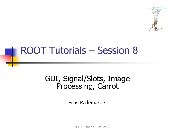 ROOT Tutorials – Session 8 GUI, Signal/Slots, Image Processing, Carrot Fons Rademakers ROOT Tutorials ROOT Tutorials – Session 8 GUI, Signal/Slots, Image Processing, Carrot Fons Rademakers ROOT Tutorials