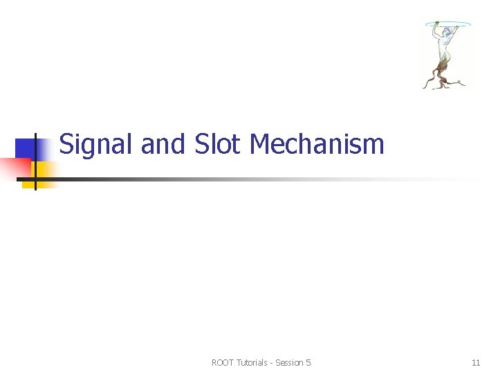 Signal and Slot Mechanism ROOT Tutorials - Session 5 11 Signal and Slot Mechanism ROOT Tutorials - Session 5 11