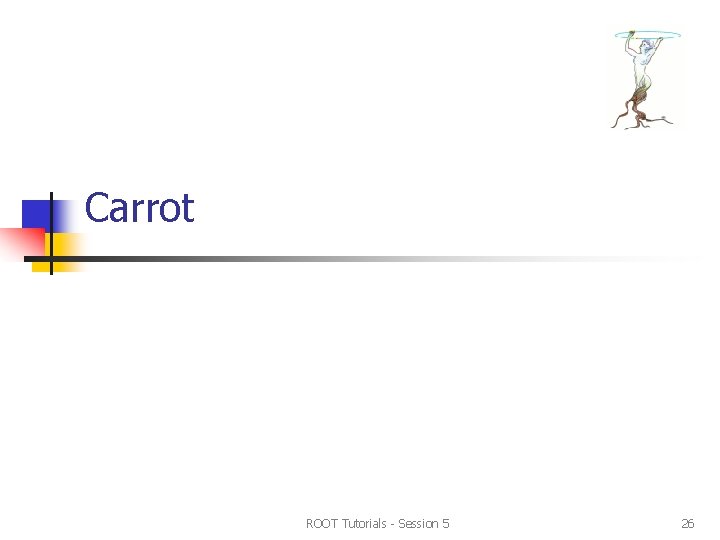 Carrot ROOT Tutorials - Session 5 26 Carrot ROOT Tutorials - Session 5 26