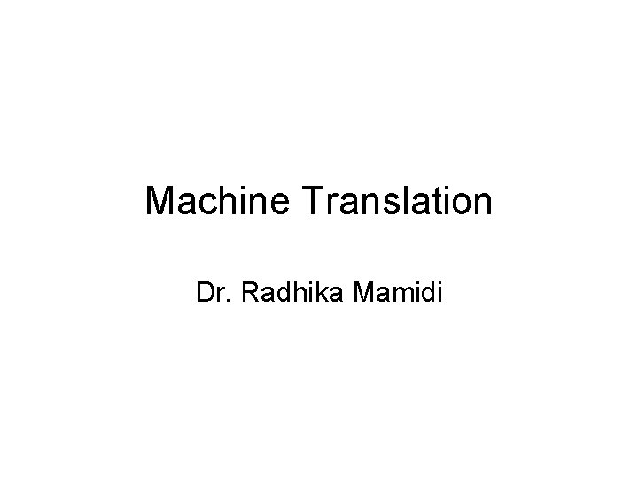 Machine Translation Dr. Radhika Mamidi 