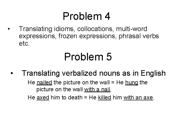 Problem 4 • Translating idioms, collocations, multi-word expressions, frozen expressions, phrasal verbs etc. Problem