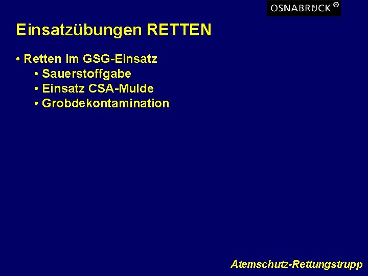 Einsatzübungen RETTEN • Retten im GSG-Einsatz • Sauerstoffgabe • Einsatz CSA-Mulde • Grobdekontamination Atemschutz-Rettungstrupp