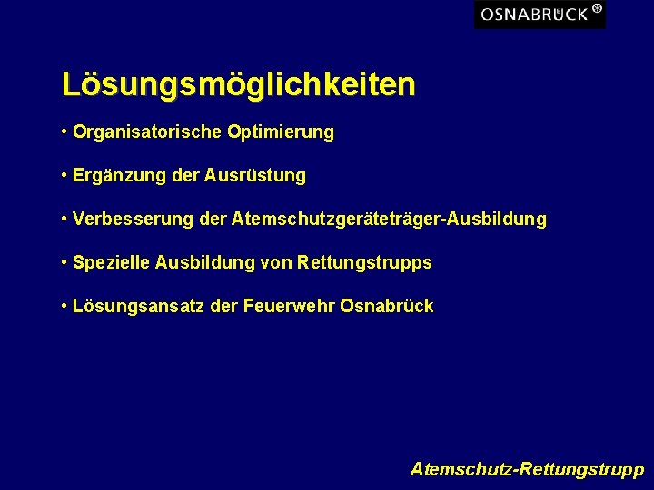 Lösungsmöglichkeiten • Organisatorische Optimierung • Ergänzung der Ausrüstung • Verbesserung der Atemschutzgeräteträger-Ausbildung • Spezielle