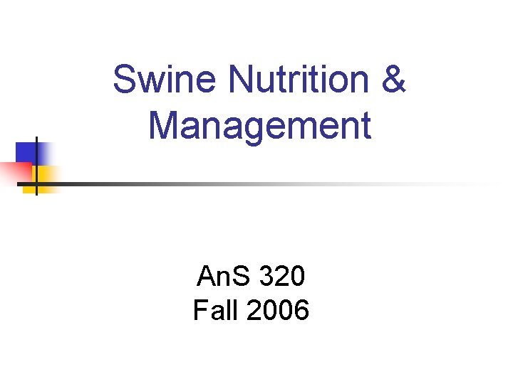 Swine Nutrition & Management An. S 320 Fall 2006 