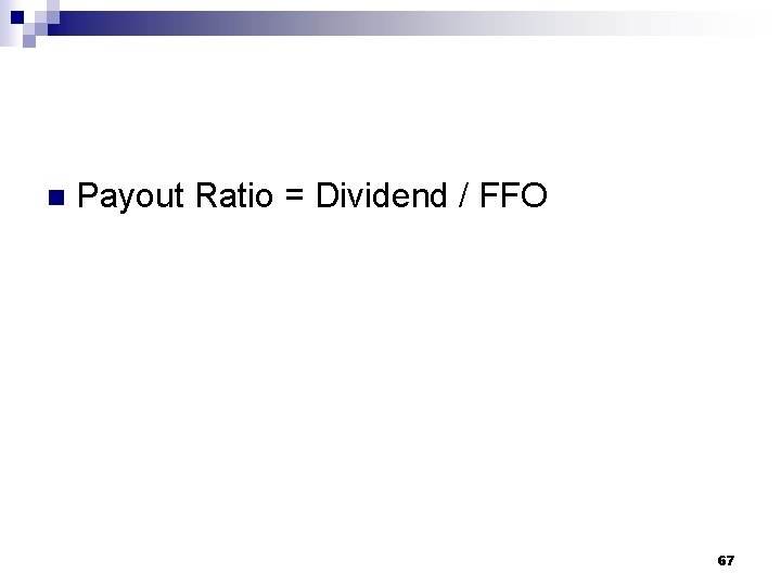 n Payout Ratio = Dividend / FFO 67 