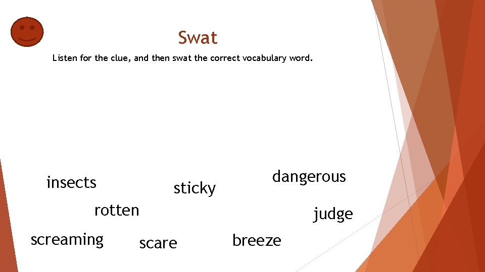 Swat Listen for the clue, and then swat the correct vocabulary word. insects sticky