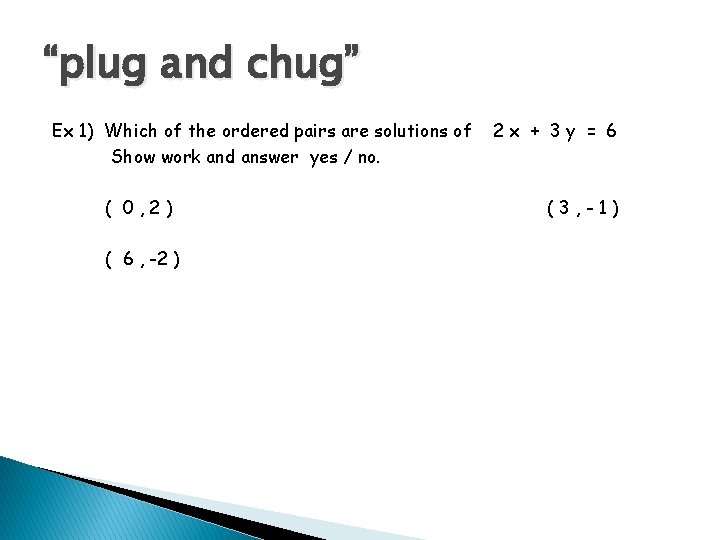 “plug and chug” Ex 1) Which of the ordered pairs are solutions of Show