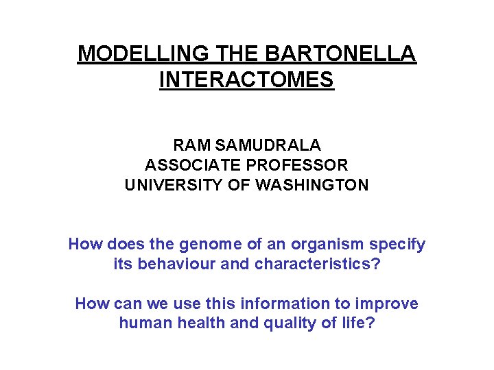 MODELLING THE BARTONELLA INTERACTOMES RAM SAMUDRALA ASSOCIATE PROFESSOR UNIVERSITY OF WASHINGTON How does the