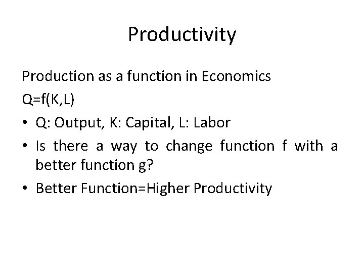 Productivity Production as a function in Economics Q=f(K, L) • Q: Output, K: Capital,