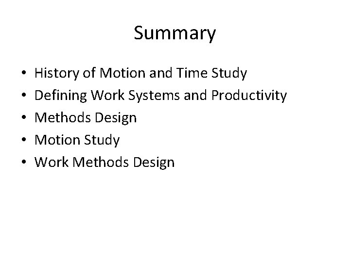 Summary • • • History of Motion and Time Study Defining Work Systems and