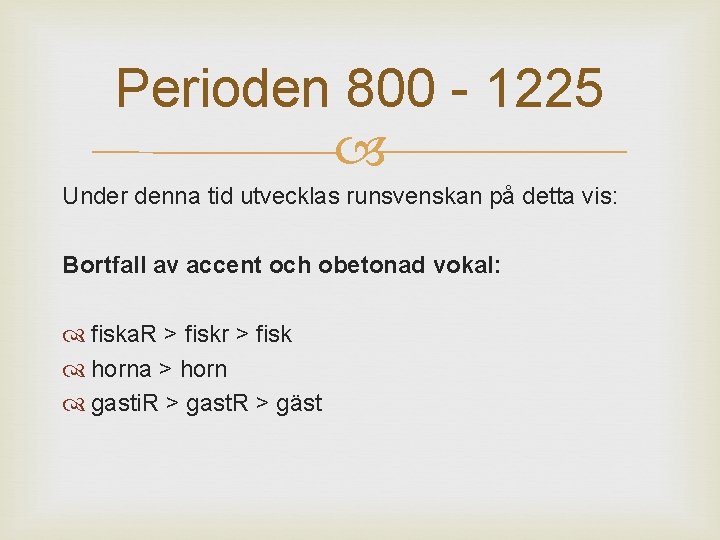 Perioden 800 - 1225 Under denna tid utvecklas runsvenskan på detta vis: Bortfall av