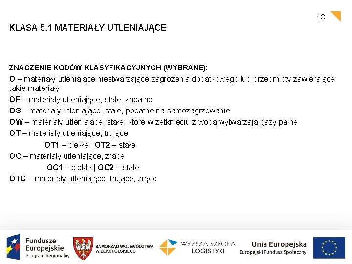 18 KLASA 5. 1 MATERIAŁY UTLENIAJĄCE ZNACZENIE KODÓW KLASYFIKACYJNYCH (WYBRANE): O – materiały utleniające 18 KLASA 5. 1 MATERIAŁY UTLENIAJĄCE ZNACZENIE KODÓW KLASYFIKACYJNYCH (WYBRANE): O – materiały utleniające