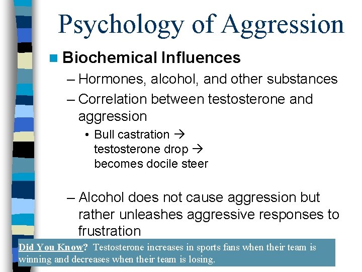 Psychology of Aggression n Biochemical Influences – Hormones, alcohol, and other substances – Correlation