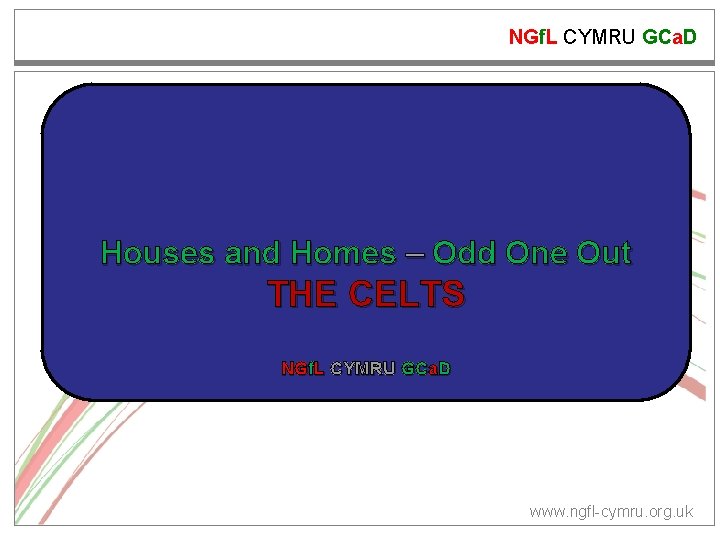 NGf. L CYMRU GCa. D Houses and Homes – Odd One Out THE CELTS