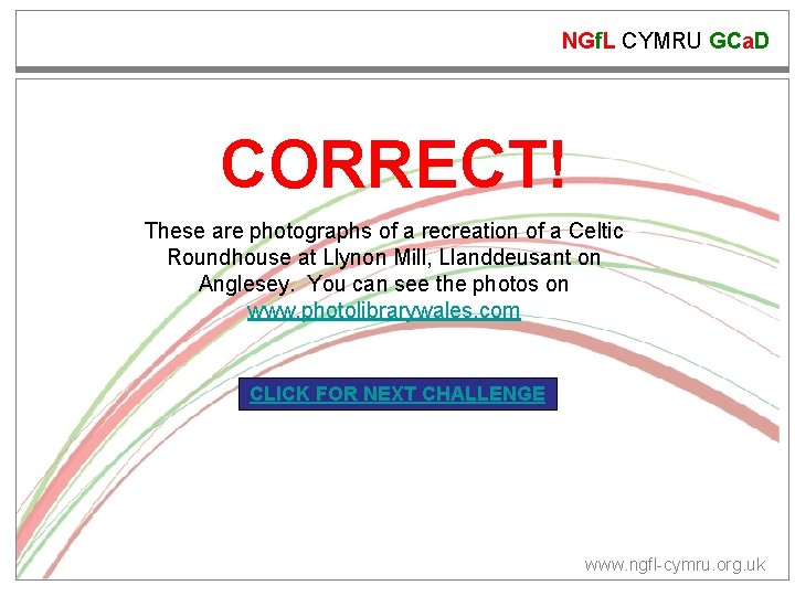 NGf. L CYMRU GCa. D CORRECT! These are photographs of a recreation of a