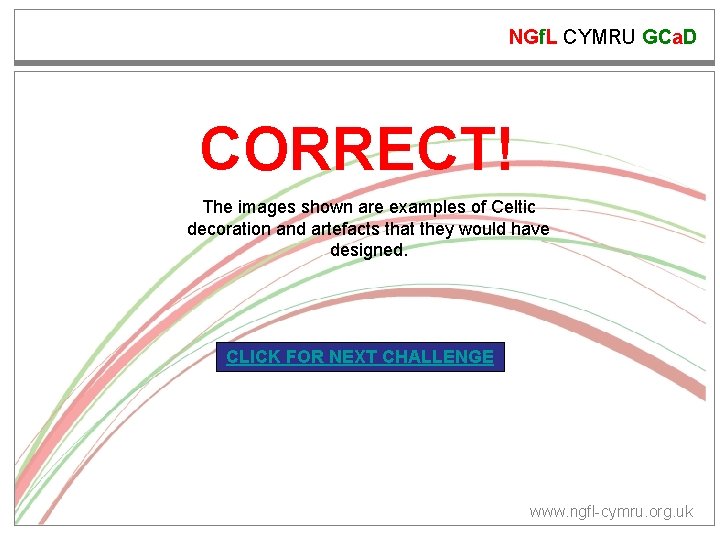 NGf. L CYMRU GCa. D CORRECT! The images shown are examples of Celtic decoration