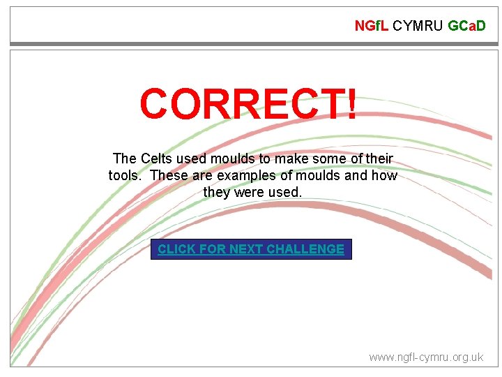 NGf. L CYMRU GCa. D CORRECT! The Celts used moulds to make some of