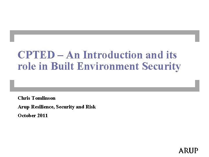 CPTED – An Introduction and its role in Built Environment Security Chris Tomlinson Arup