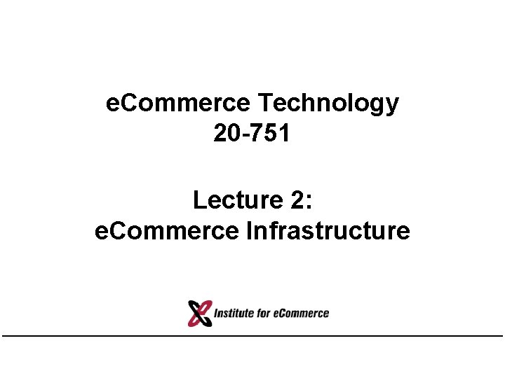 e. Commerce Technology 20 -751 Lecture 2: e. Commerce Infrastructure 