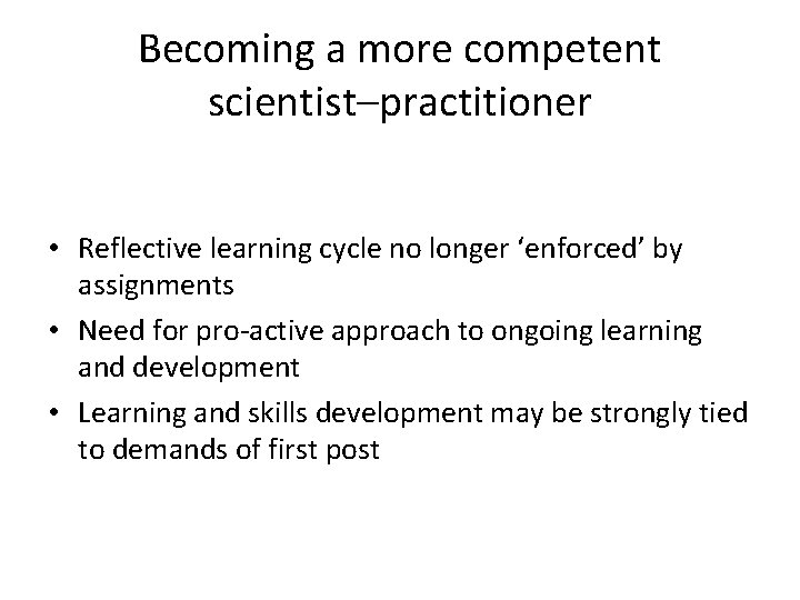 Becoming a more competent scientist–practitioner • Reflective learning cycle no longer ‘enforced’ by assignments Becoming a more competent scientist–practitioner • Reflective learning cycle no longer ‘enforced’ by assignments