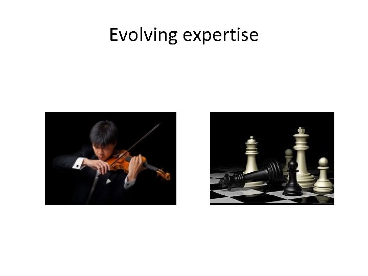 Evolving expertise Evolving expertise