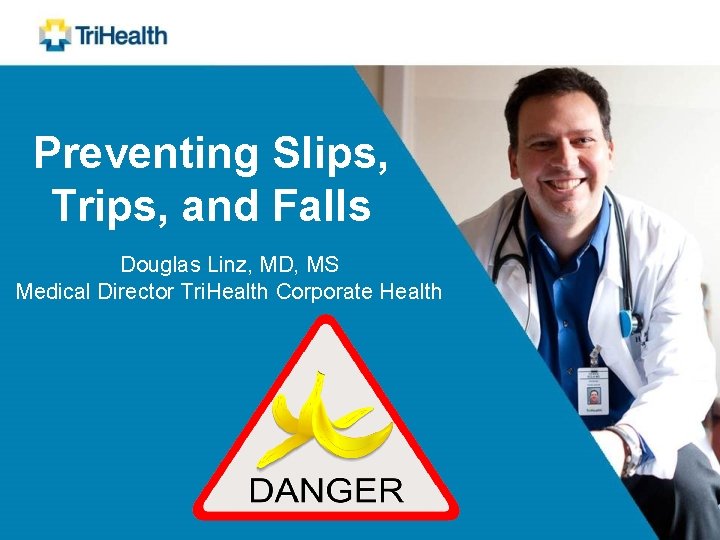 Preventing Slips, Trips, and Falls Douglas Linz, MD, MS Medical Director Tri. Health Corporate