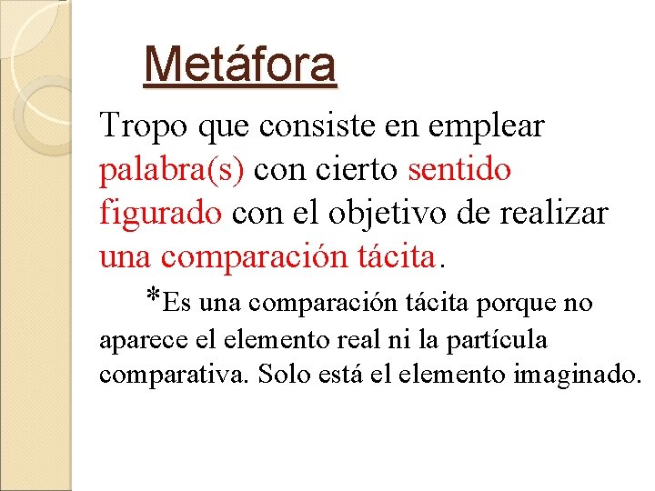 Metáfora Tropo que consiste en emplear palabra(s) con cierto sentido figurado con el objetivo