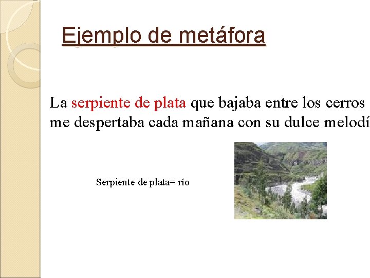 Ejemplo de metáfora La serpiente de plata que bajaba entre los cerros me despertaba Ejemplo de metáfora La serpiente de plata que bajaba entre los cerros me despertaba