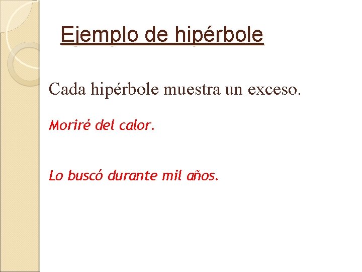 Ejemplo de hipérbole Cada hipérbole muestra un exceso. Moriré del calor. Lo buscó durante