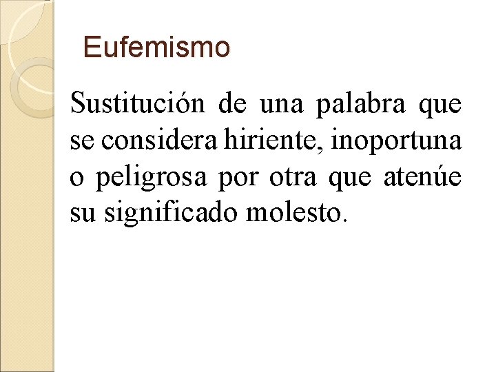 Eufemismo Sustitución de una palabra que se considera hiriente, inoportuna o peligrosa por otra