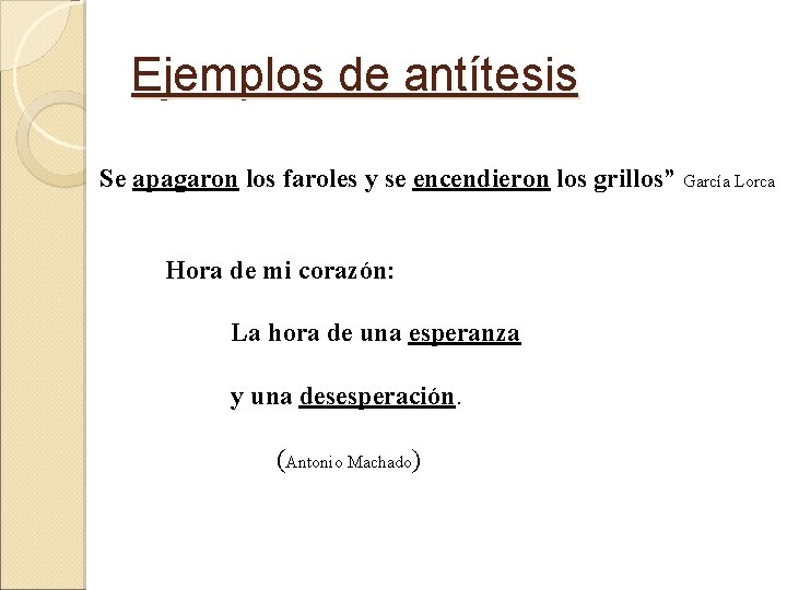 Ejemplos de antítesis Se apagaron los faroles y se encendieron los grillos” García Lorca