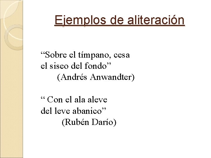 Ejemplos de aliteración “Sobre el tímpano, cesa el siseo del fondo” (Andrés Anwandter) “