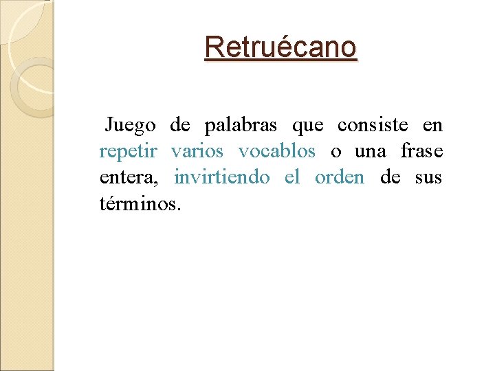 Retruécano Juego de palabras que consiste en repetir varios vocablos o una frase entera,