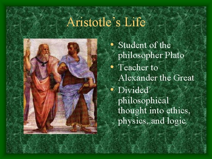 Aristotle’s Life • Student of the philosopher Plato • Teacher to Alexander the Great