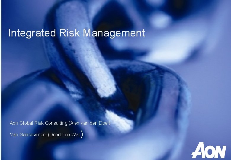 Integrated Risk Management Aon Global Risk Consulting (Alex van den Doel) Van Gansewinkel (Doede