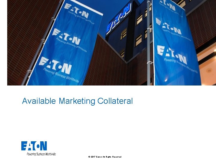 Available Marketing Collateral © 2017 Eaton. All Rights Reserved. . 