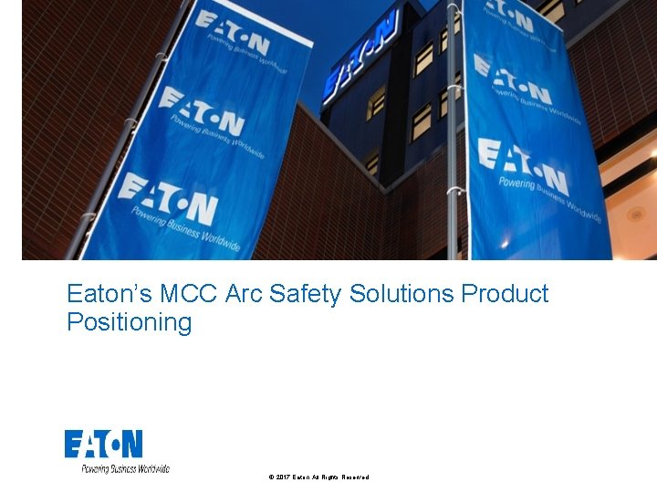 Eaton’s MCC Arc Safety Solutions Product Positioning © 2017 Eaton. All Rights Reserved. .