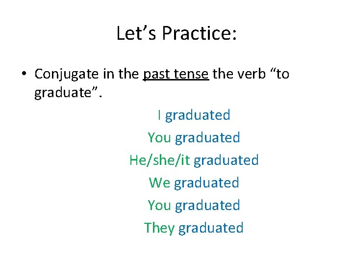 Let’s Practice: • Conjugate in the past tense the verb “to graduate”. I graduated Let’s Practice: • Conjugate in the past tense the verb “to graduate”. I graduated