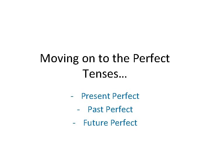 Moving on to the Perfect Tenses… - Present Perfect - Past Perfect - Future Moving on to the Perfect Tenses… - Present Perfect - Past Perfect - Future