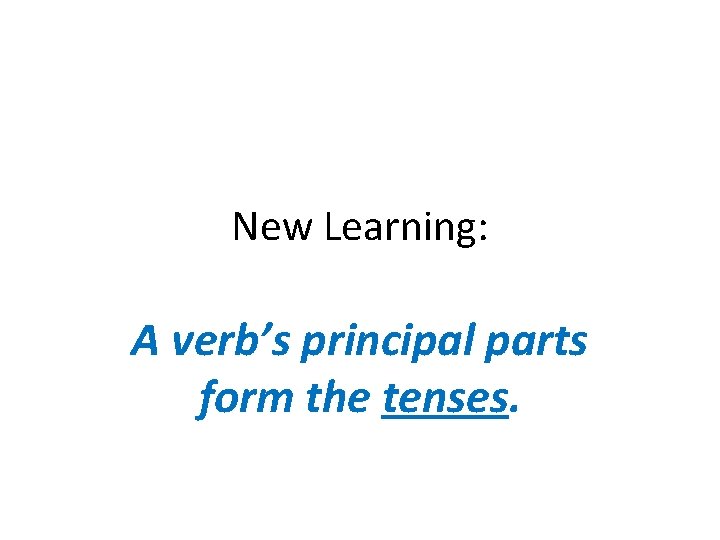 New Learning: A verb’s principal parts form the tenses. New Learning: A verb’s principal parts form the tenses.