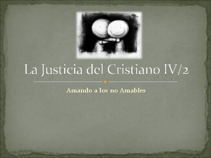 La Justicia del Cristiano IV/2 Amando a los no Amables 