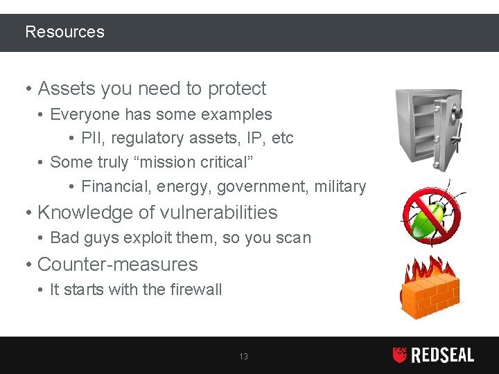Resources • Assets you need to protect • Everyone has some examples • PII,